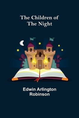 The Children of the Night by Arlington Robinson, Edwin