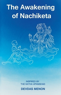 The Awakening of Nachiketa: Inspired by the Katha Upanishad by Menon, Devdas