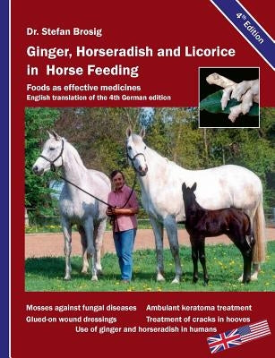 Ginger, horseradish and licorice in horse feeding: Foods as effective medicines by Brosig, Stefan
