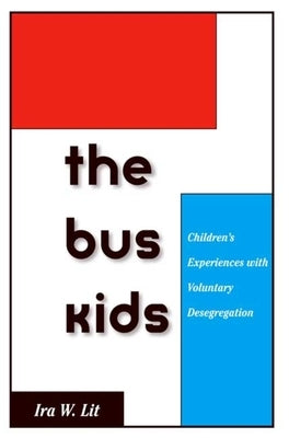 Bus Kids: Children's Experiences with Voluntary Desegregation by Lit, Ira W.