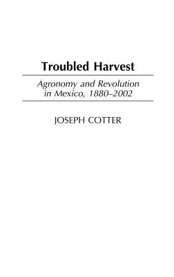 Troubled Harvest: Agronomy and Revolution in Mexico, 1880-2002 by Connelly, Michael R.