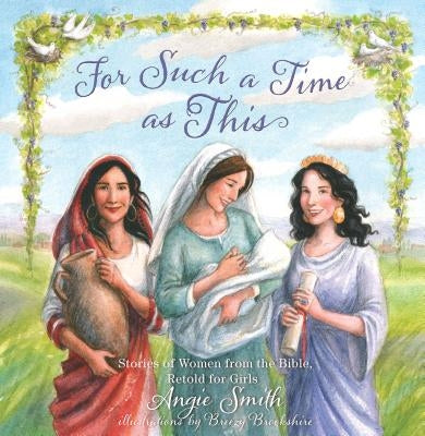 For Such a Time as This: Stories of Women from the Bible, Retold for Girls by Smith, Angie
