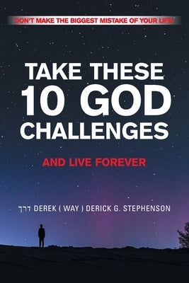 Take These 10 God Challenges and Live Forever: Don't Make the Biggest Mistake of Your Life by Stephenson, Derek (Way) Derick G.