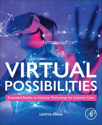 Virtual Possibilities: Extended Reality as Assistive Technology for Inclusive Care by Khan, Samiya