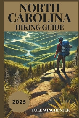 North Carolina Hiking Guide 2025: Exploring the Trails, Landscapes, and Outdoor Wonders of the Tar Heel State by Winchester, Cole