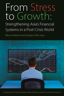 From Stress to Growth: Strengthening Asia's Financial Systems in a Post-Crisis World by Noland, Marcus