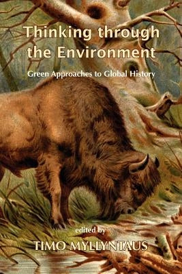Thinking Through the Environment: Green Approaches to Global History by Myllyntaus, Timo