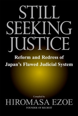 Still Seeking Justice: Reform and Redress of Japan's Flawed Judicial System by Ezoe, Hiromasa
