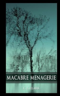 Macabre Menagerie by Clark, C. L.