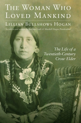 The Woman Who Loved Mankind: The Life of a Twentieth-Century Crow Elder by Hogan, Lillian Bullshows