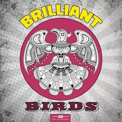 Brilliant Birds Coloring Book for Adults: 54 Bird Coloring Pages Including Parrots, Owls, Peacocks, Eagles, Ducks and More Beautiful Bird Pictures to by Acb -. Adult Coloring Books