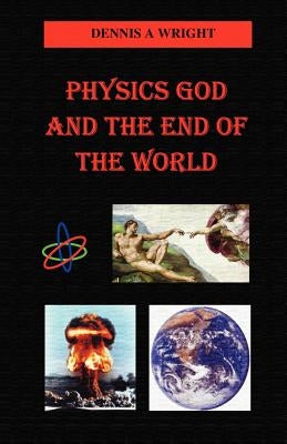 Physics God and the End of the World by Wright, Dennis A.