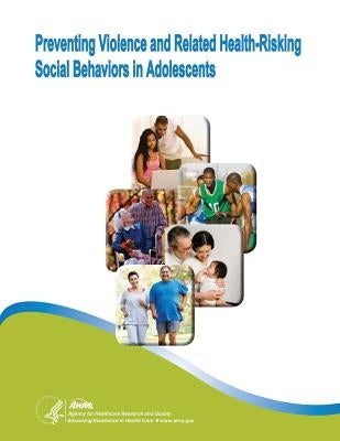 Preventing Violence and Related Health-Risking Social Behaviors in Adolescents: Evidence Report/Technology Assessment Number 107 by And Quality, Agency for Healthcare Resea