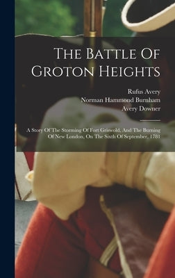 The Battle Of Groton Heights: A Story Of The Storming Of Fort Griswold, And The Burning Of New London, On The Sixth Of September, 1781 by Burnham, Norman Hammond