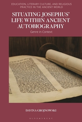 Situating Josephus' Life Within Ancient Autobiography: Genre in Context by Grojnowski, Davina