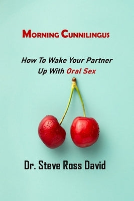 Morning Cunnilingus: How To Wake Your Partner Up with Oral Sex by David, Steve Ross