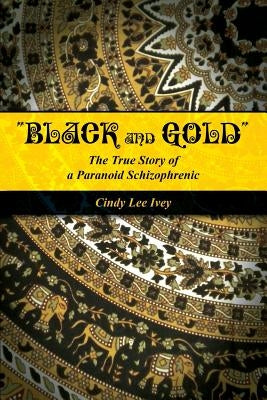 "Black and Gold" The True Story of a Paranoid Schizophrenic by Ivey, Cindy
