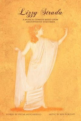 Lizzy Strada: A Musical Comedy Based Upon Aristophenes by Forziati, Oscar Muscareillo