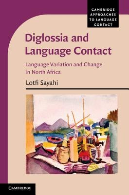Diglossia and Language Contact: Language Variation and Change in North Africa by Sayahi, Lotfi