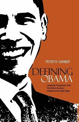 Defining Obama: Leadership Perspectives of the First African-American President of the United States by Garber, Peter R.