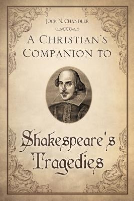 A Christian's Companion to Shakespeare's Tragedies by Chandler, Jock N.