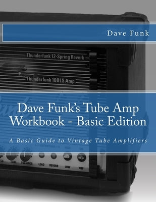 Dave Funk's Tube Amp Workbook - Basic Edition: A Basic Guide to Vintage Tube Amplifiers by Fair, Mark
