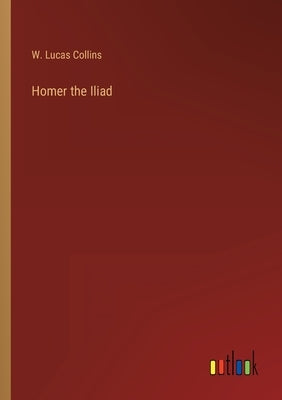 Homer the Iliad by Collins, W. Lucas