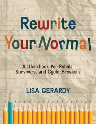 Rewrite Your Normal: A Workbook for Rebels, Survivors, and Cycle-Breakers by Gerardy, Lisa