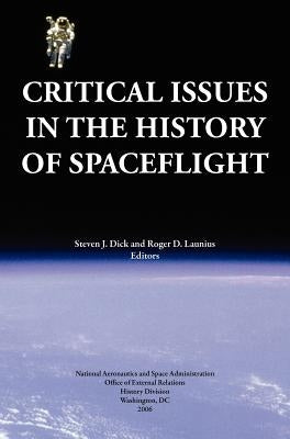 Critical Issues in the History of Spaceflight (NASA Publication SP-2006-4702) by Dick, Steven J.
