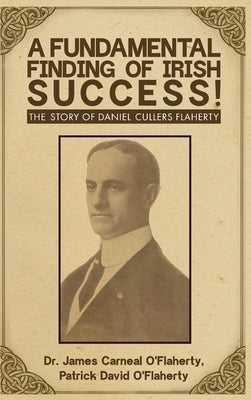 A Fundamental Finding Of Irish Success!: The Story Of Daniel Cullers Flaherty by David O'Flaherty, Patrick