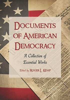 Documents of American Democracy: A Collection of Essential Works by Kemp, Roger L.