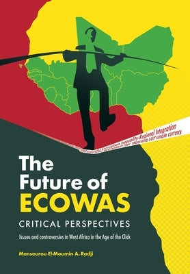 The Future of Ecowas: Critical Perspectives: Issues and Controversies in West Africa in the Age of the Click by Radji, Mansourou El-Moumin a.