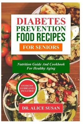 Diabetes Prevention Food Recipes for Seniors: Nutrition Guide And Cookbook For Healthy Aging by Susan, Alice