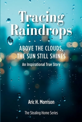Tracing Raindrops: Above The Clouds, The Sun Still Shines - An Inspirational True Story by Morrison, Aric H.