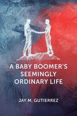 A Baby Boomer's Seemingly Ordinary Life by Gutierrez, Jay M.