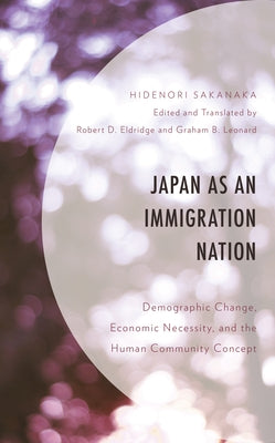 Japan as an Immigration Nation: Demographic Change, Economic Necessity, and the Human Community Concept by Sakanaka, Hidenori