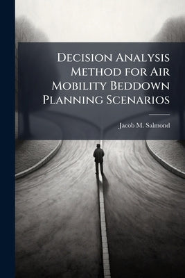 Decision Analysis Method for Air Mobility Beddown Planning Scenarios by Salmond, Jacob M.