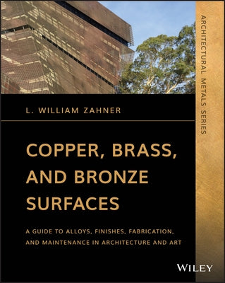 Copper, Brass, and Bronze Surfaces: A Guide to Alloys, Finishes, Fabrication, and Maintenance in Architecture and Art by Zahner, L. William