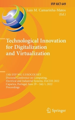 Technological Innovation for Digitalization and Virtualization: 13th Ifip Wg 5.5/Socolnet Doctoral Conference on Computing, Electrical and Industrial by Camarinha-Matos, Luis M.