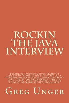 Rockin the Java Interview: Become an interview master, learn the secret to negotiating the best salary and a comprehensive question and answer re by Unger, Greg