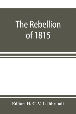The rebellion of 1815, generally known as Slachters Nek. A complete collection of all the papers connected with the trial of the accused; with many im by C. V. Leibbrandt, H.