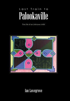 Last Train to Palookaville: The Life of an Unknown Artist by Lovegrove, Ian