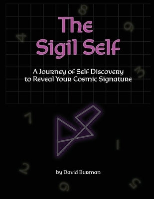 The Sigil Self: A Journey of Self Discovery to Reveal Your Cosmic Signature by Burman, David