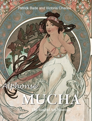 Alphonse Mucha: The Soul of Art Nouveau by Bade, Patrick
