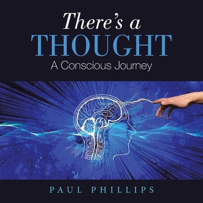 There's a Thought: A Conscious Journey by Phillips, Paul