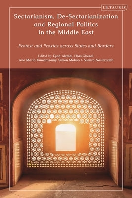 Sectarianism, De-Sectarianization and Regional Politics in the Middle East: Protest and Proxies Across States and Borders by Nasirzadeh, Samira