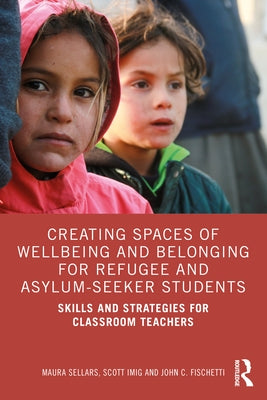 Creating Spaces of Wellbeing and Belonging for Refugee and Asylum-Seeker Students: Skills and Strategies for Classroom Teachers by Sellars, Maura