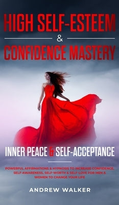 High Self-Esteem & Confidence Mastery: Inner Peace & Self Acceptance: Powerful Affirmations & Hypnosis to Increase Confidence, Self-Awareness, Self-Wo by Walker, Andrew