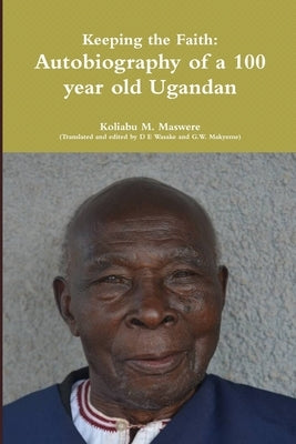 Keeping the Faith: Autobiography of a 100 year old Ugandan by M. Maswere, Koliabu