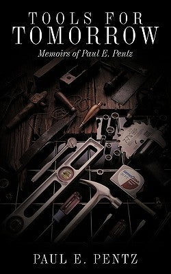 Tools For Tomorrow: Memoirs of Paul E. Pentz by Pentz, Paul E.